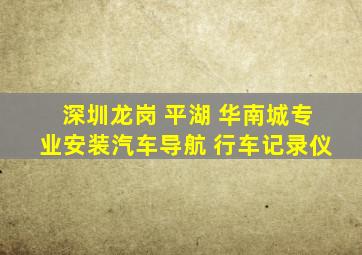 深圳龙岗 平湖 华南城专业安装汽车导航 行车记录仪